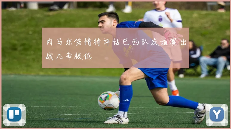 内马尔伤情待评估巴西队友谊赛出战几率极低