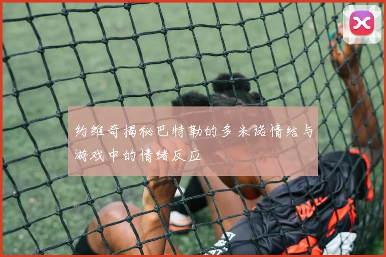 约维奇揭秘巴特勒的多米诺情结与游戏中的情绪反应