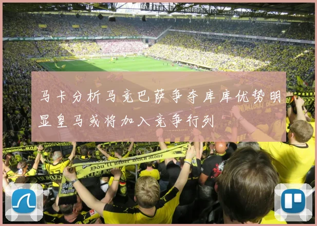 马卡分析马竞巴萨争夺库库优势明显皇马或将加入竞争行列