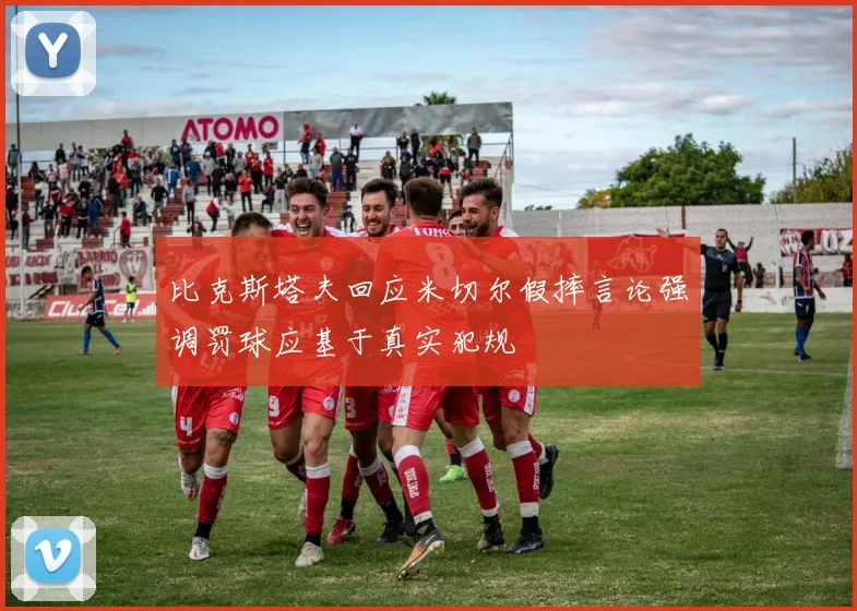 比克斯塔夫回应米切尔假摔言论强调罚球应基于真实犯规