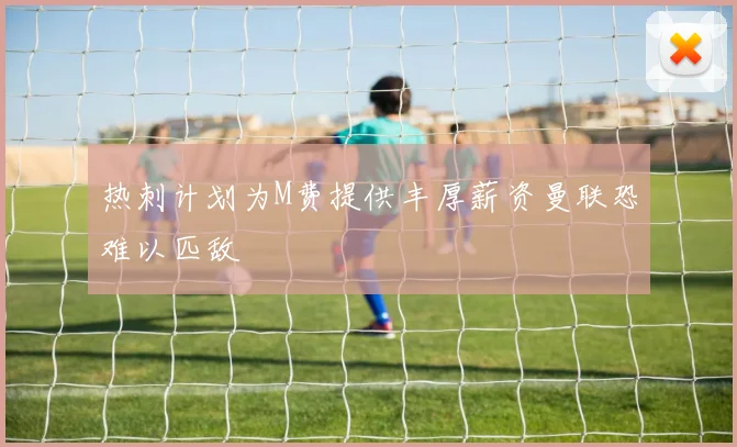 热刺计划为M费提供丰厚薪资曼联恐难以匹敌
